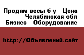 Продам весы б/у › Цена ­ 2 500 - Челябинская обл. Бизнес » Оборудование   